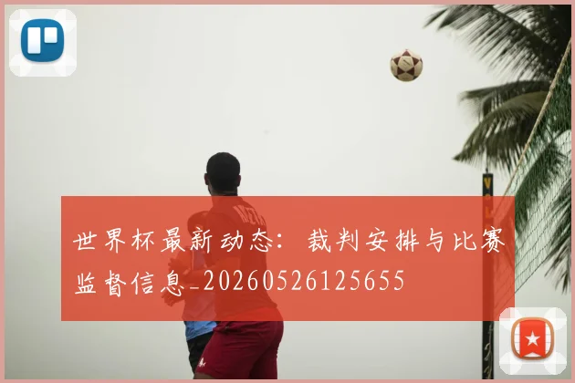 世界杯最新动态：裁判安排与比赛监督信息_20260526125655