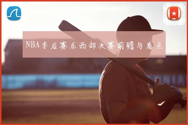 NBA季后赛东西部决赛前瞻与看点