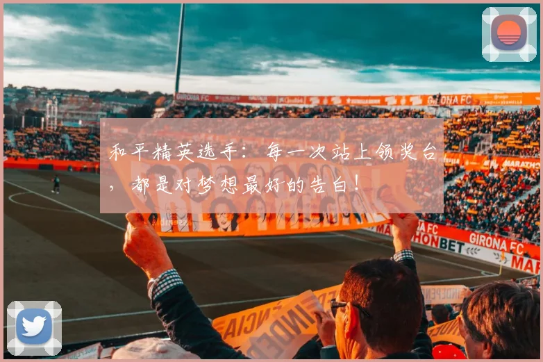 和平精英选手：每一次站上领奖台，都是对梦想最好的告白！