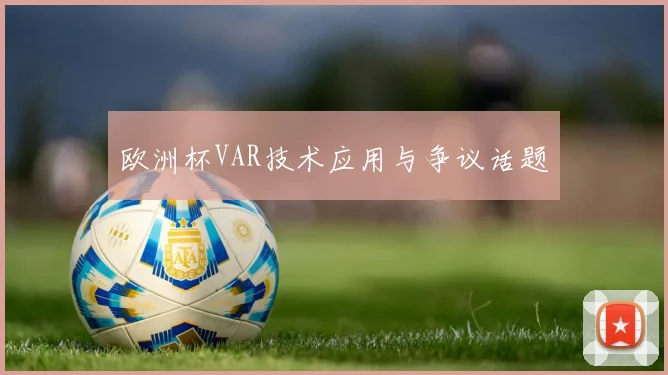 欧洲杯VAR技术应用与争议话题