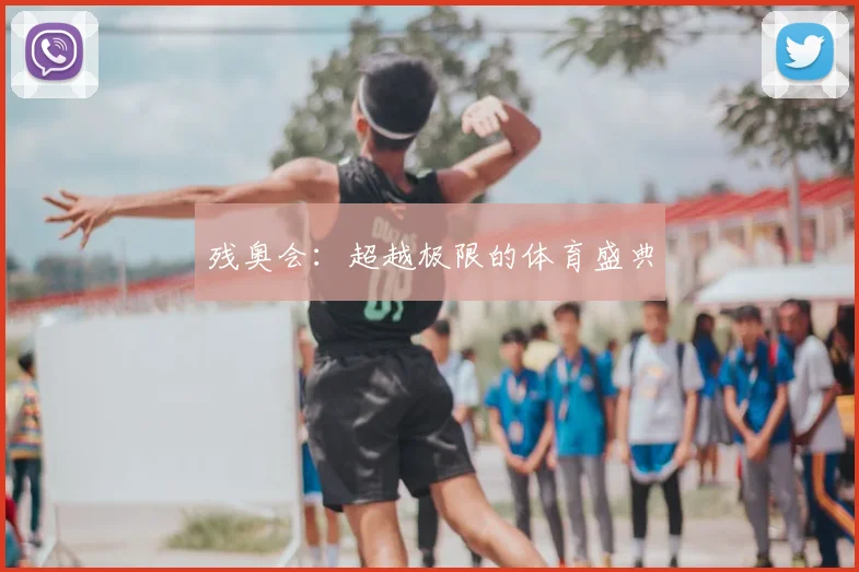 残奥会：超越极限的体育盛典