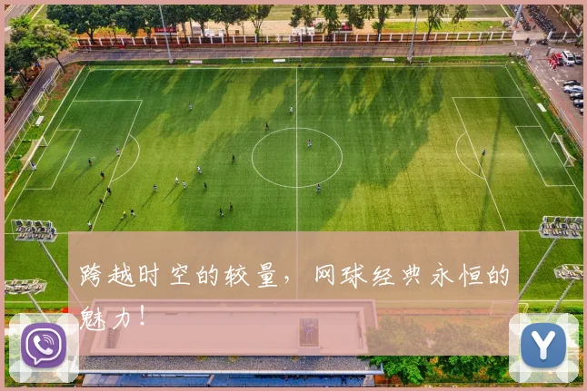 跨越时空的较量，网球经典永恒的魅力！