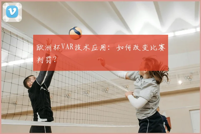 欧洲杯VAR技术应用：如何改变比赛判罚？