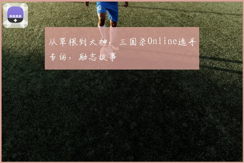 从草根到大神，三国杀Online选手专访，励志故事