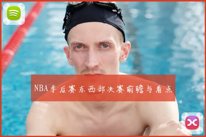 NBA季后赛东西部决赛前瞻与看点
