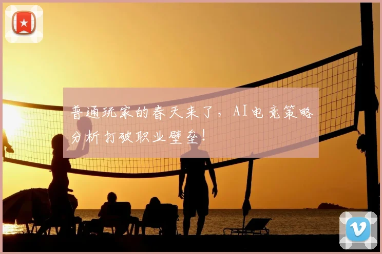 普通玩家的春天来了，AI电竞策略分析打破职业壁垒！