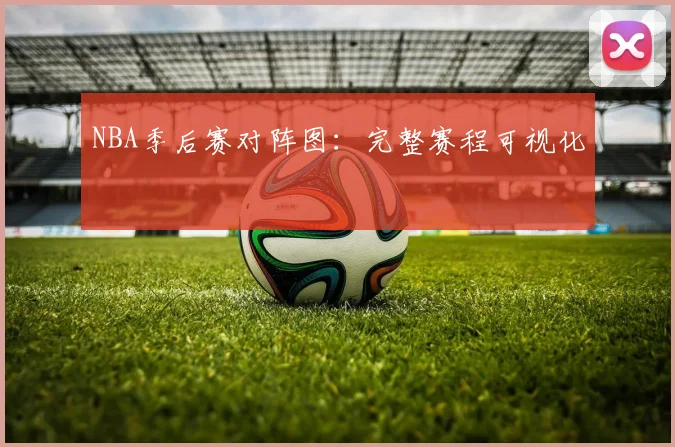 NBA季后赛对阵图：完整赛程可视化
