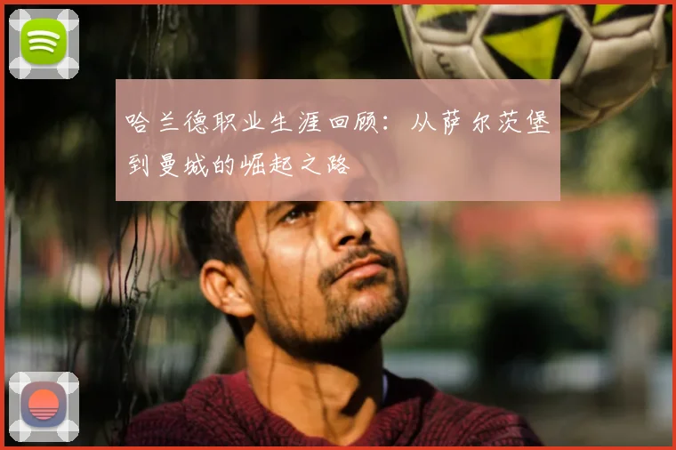 哈兰德职业生涯回顾：从萨尔茨堡到曼城的崛起之路