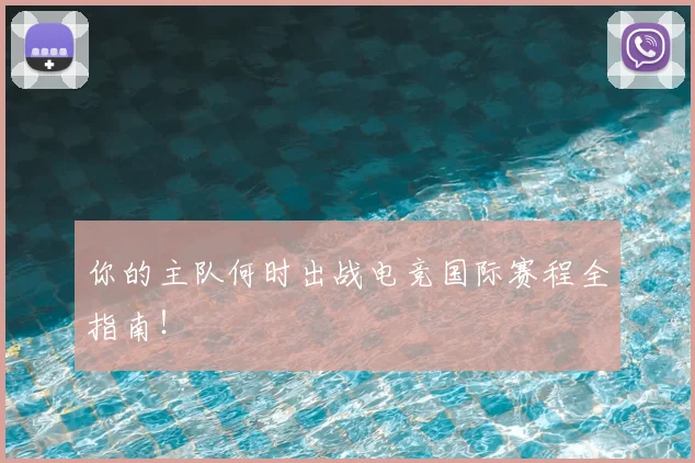 你的主队何时出战电竞国际赛程全指南！