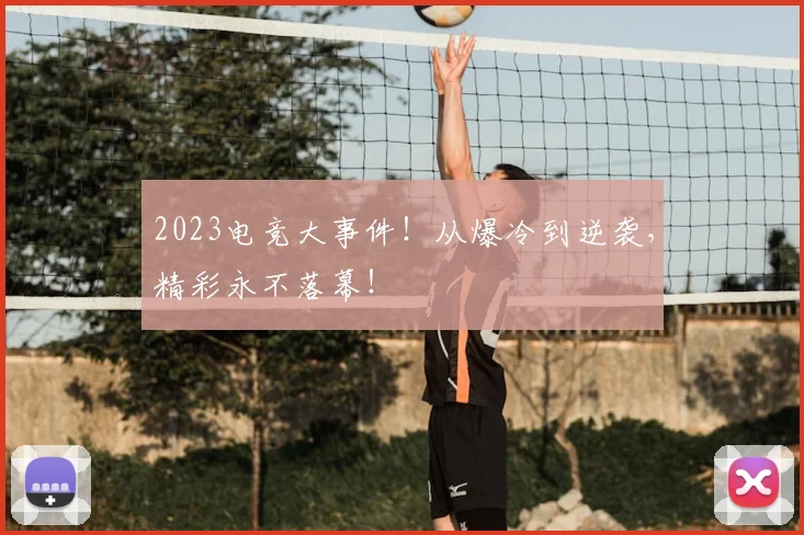 2023电竞大事件！从爆冷到逆袭，精彩永不落幕！