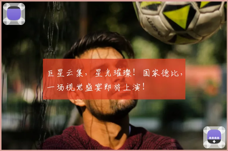 巨星云集，星光璀璨！国家德比，一场视觉盛宴即将上演！