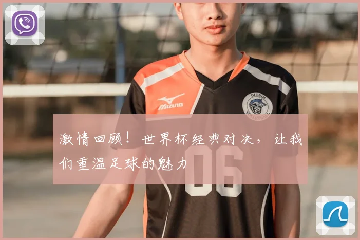激情回顾！世界杯经典对决，让我们重温足球的魅力