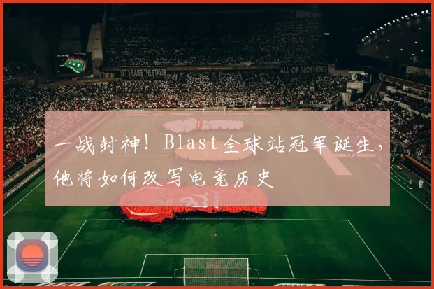 一战封神！Blast全球站冠军诞生，他将如何改写电竞历史