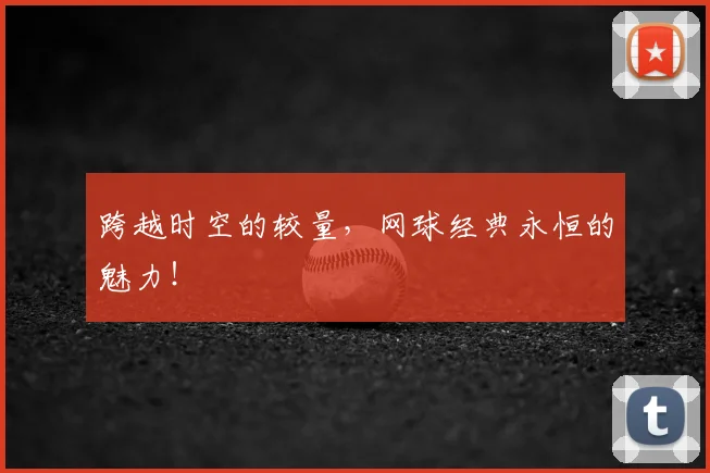 跨越时空的较量，网球经典永恒的魅力！