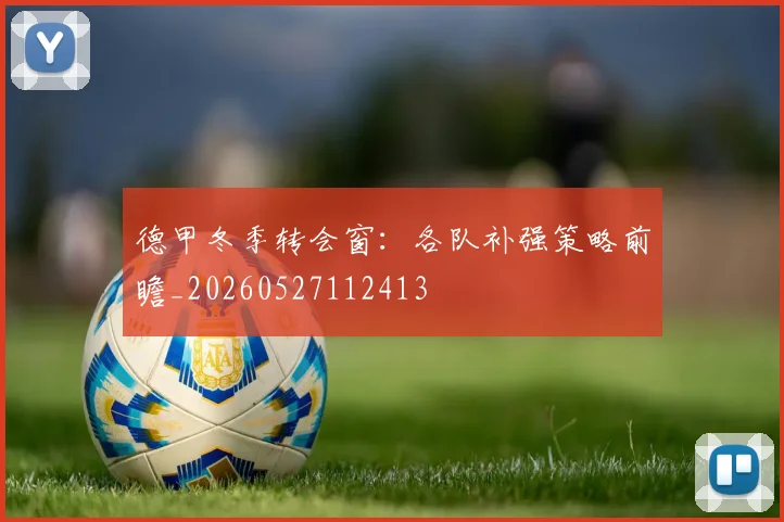 德甲冬季转会窗：各队补强策略前瞻_20260527112413