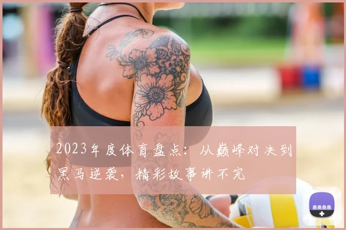 2023年度体育盘点：从巅峰对决到黑马逆袭，精彩故事讲不完