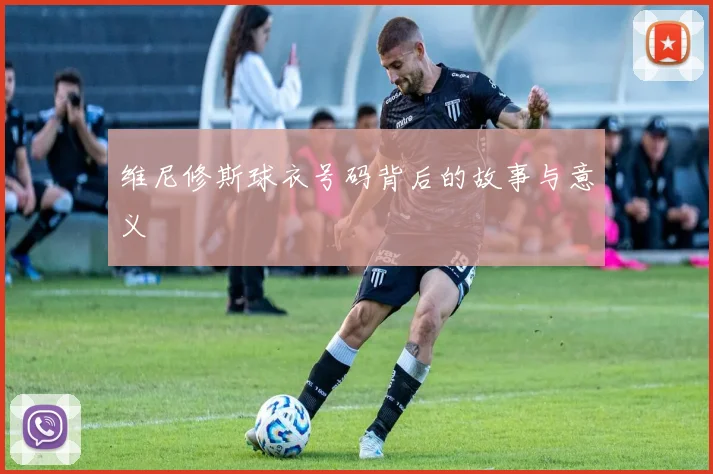 维尼修斯球衣号码背后的故事与意义