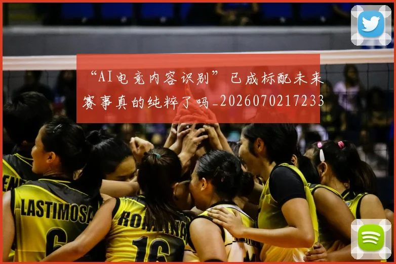 “AI电竞内容识别”已成标配未来赛事真的纯粹了吗_20260702172332