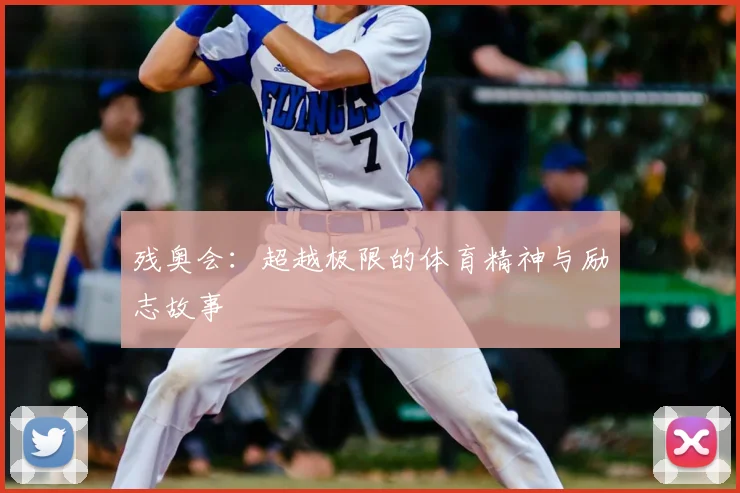 残奥会：超越极限的体育精神与励志故事