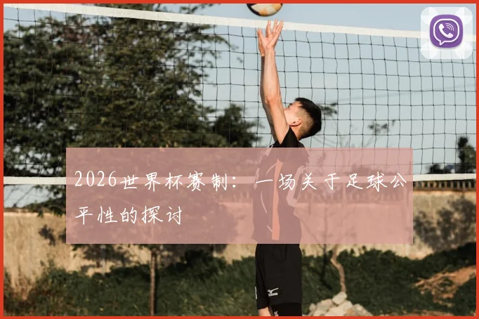 2026世界杯赛制：一场关于足球公平性的探讨