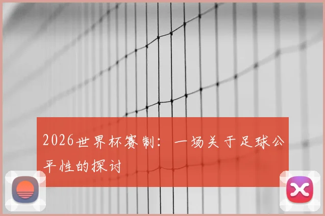 2026世界杯赛制：一场关于足球公平性的探讨