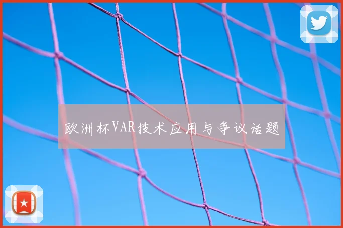 欧洲杯VAR技术应用与争议话题