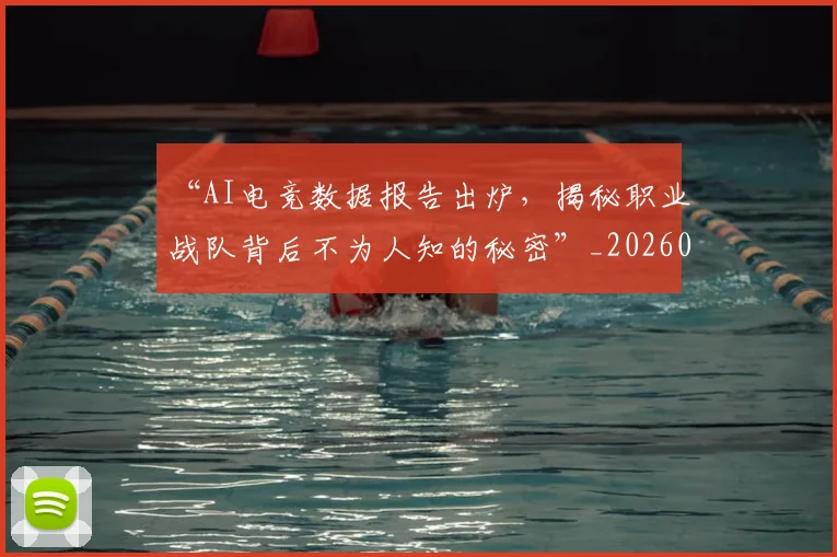 “AI电竞数据报告出炉，揭秘职业战队背后不为人知的秘密”_20260530143912