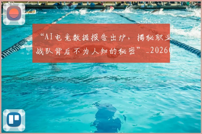 “AI电竞数据报告出炉，揭秘职业战队背后不为人知的秘密”_20260530143912