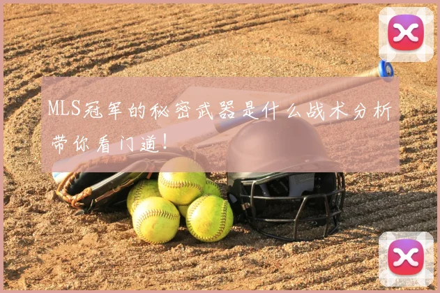 MLS冠军的秘密武器是什么战术分析带你看门道！