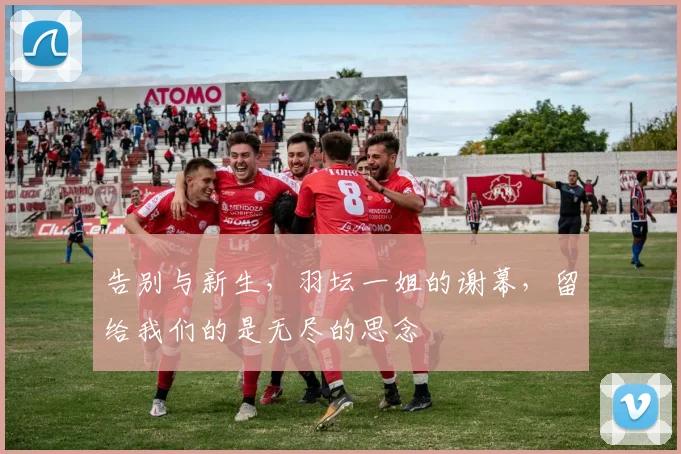 告别与新生，羽坛一姐的谢幕，留给我们的是无尽的思念