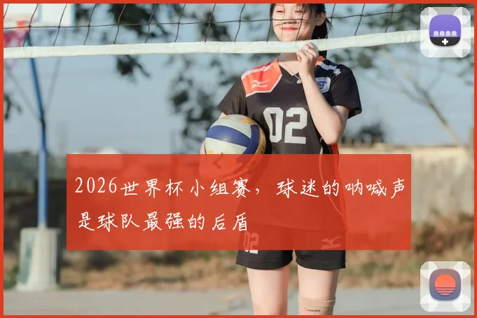 2026世界杯小组赛，球迷的呐喊声是球队最强的后盾